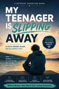 My Teenager Is Slipping Away: A Faith-Based Guide to Reconnecting With Your Teen